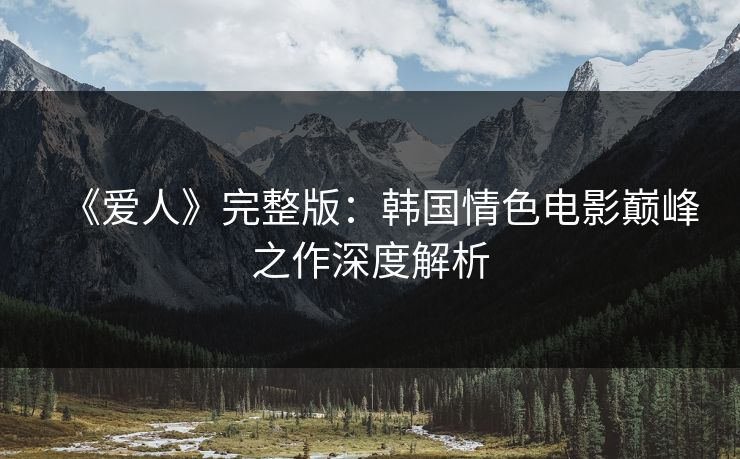 《爱人》完整版：韩国情色电影巅峰之作深度解析