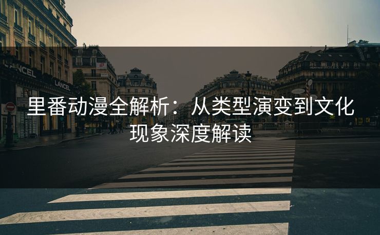 里番动漫全解析：从类型演变到文化现象深度解读