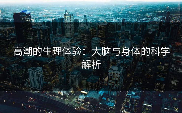 高潮的生理体验：大脑与身体的科学解析