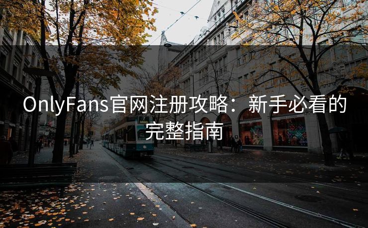 OnlyFans官网注册攻略：新手必看的完整指南