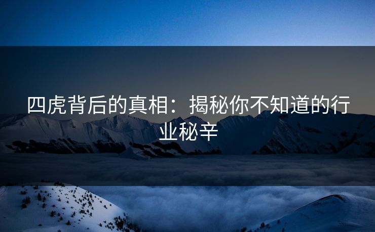 四虎背后的真相：揭秘你不知道的行业秘辛