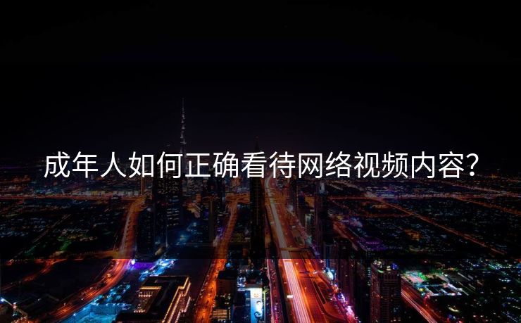 成年人如何正确看待网络视频内容？