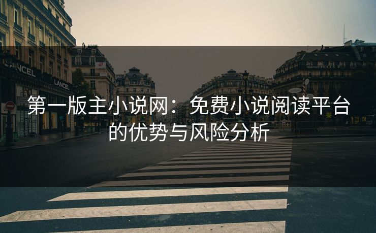 第一版主小说网：免费小说阅读平台的优势与风险分析