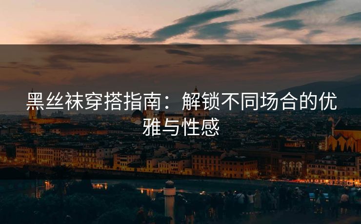 黑丝袜穿搭指南:解锁不同场合的优雅与性感