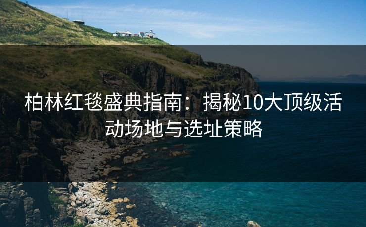 柏林红毯盛典指南:揭秘10大顶级活动场地与选址策略