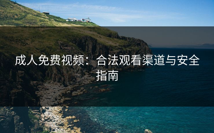 成人免费视频:合法观看渠道与安全指南