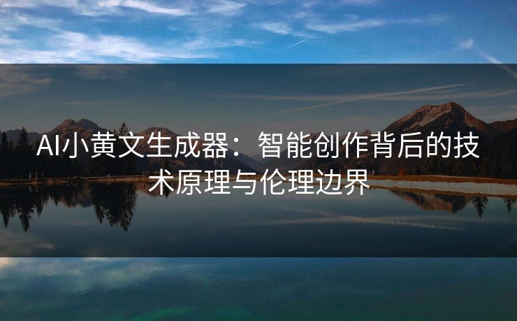 AI小黄文生成器:智能创作背后的技术原理与伦理边界