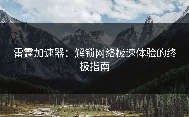 雷霆加速器：解锁网络极速体验的终极指南