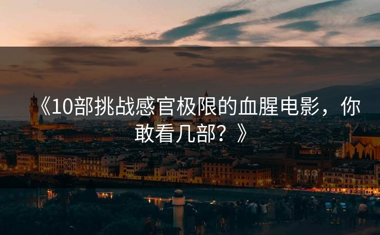 《10部挑战感官极限的血腥电影，你敢看几部？》
