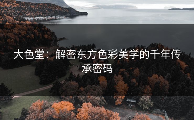 大色堂:解密东方色彩美学的千年传承密码