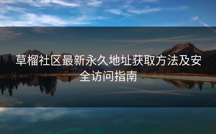 草榴社区最新永久地址获取方法及安全访问指南