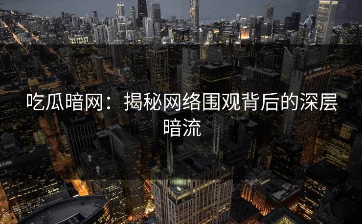 吃瓜暗网:揭秘网络围观背后的深层暗流