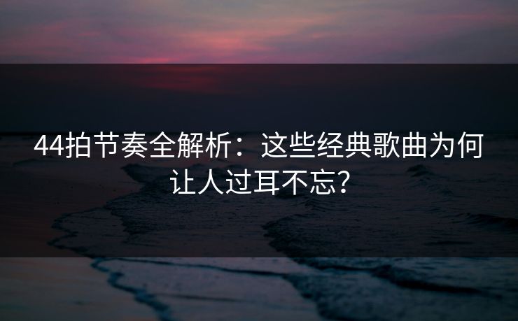 44拍节奏全解析:这些经典歌曲为何让人过耳不忘?