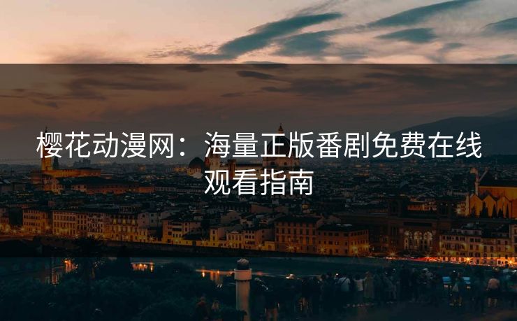 樱花动漫网:海量正版番剧免费在线观看指南