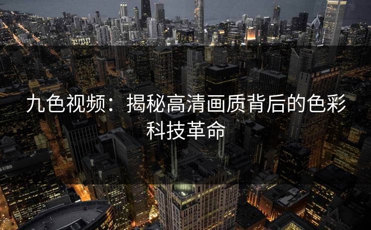九色视频：揭秘高清画质背后的色彩科技革命