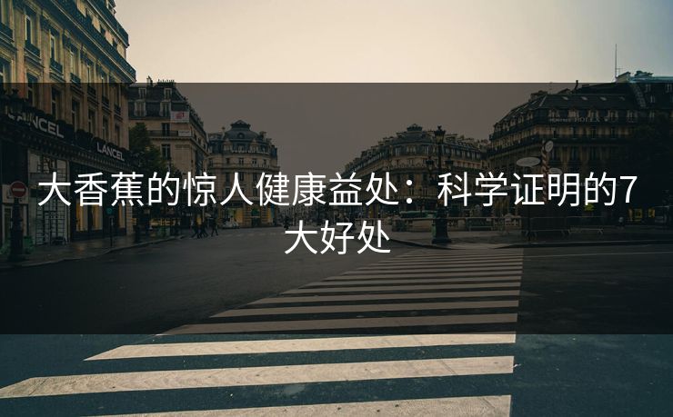 大香蕉的惊人健康益处：科学证明的7大好处